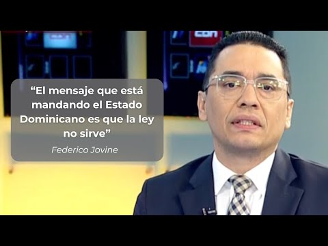 Federico Jovine: El mensaje que está mandando el Estado Dominicano es que la ley no sirve