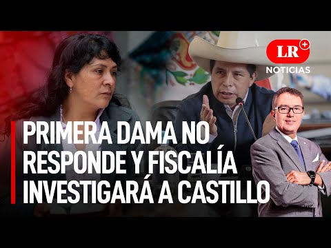Primera Dama no responde y Fiscalía investigará a Castillo | LR+ Noticias