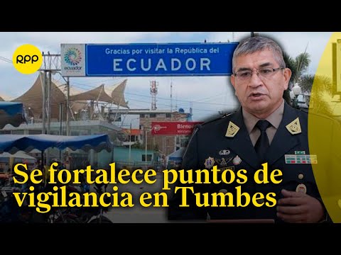 El general Víctor Zanabria confirma que hay 400 policías desplegados en la frontera de Tumbes