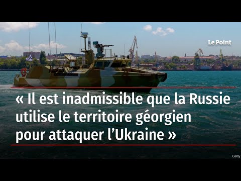 « Il est inadmissible que la Russie utilise le territoire géorgien pour attaquer l’Ukraine »