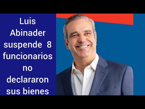 Luis Abinader suspende de manera provisional a 8 funcionarios que no declararon bienes