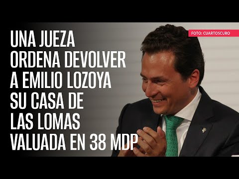 Una Jueza ordena devolver a Emilio Lozoya su casa de las Lomas valuada en 38 mdp