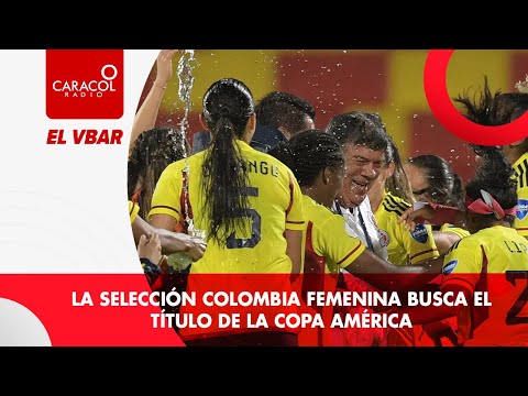 EL VBAR - La Selección Colombia Femenina busca el título de la Copa América
