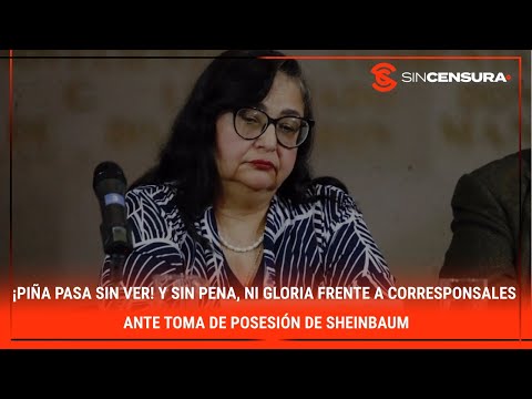 ¡PIÑA PASA SIN VER! Y sin pena, ni gloria frente a corresponsales ante toma de posesión de Sheinbaum