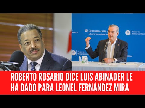 ROBERTO ROSARIO DICE LUIS ABINADER LE HA DADO PARA LEONEL FERNÁNDEZ MIRA