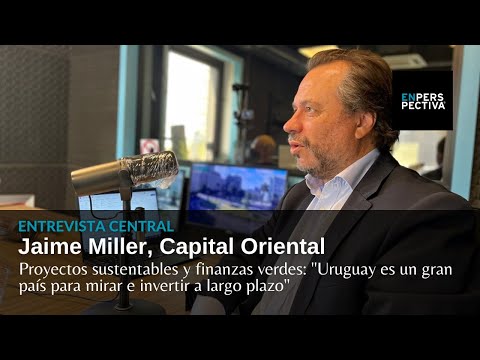 Proyectos sustentables, finanzas verdes y el atractivo de Uruguay: Jaime Miller de Capital Oriental