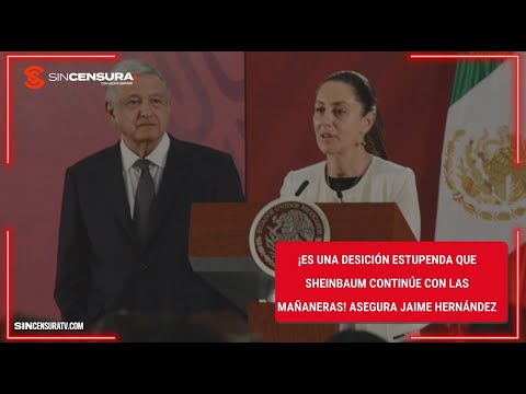 ¡Es una decisión ESTUPENDA que #Sheinbaum CONTINÚE con las #Mañaneras! Asegura Jaime Hernández