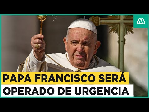 Papa Francisco será operado de urgencia tras complicaciones en su salud