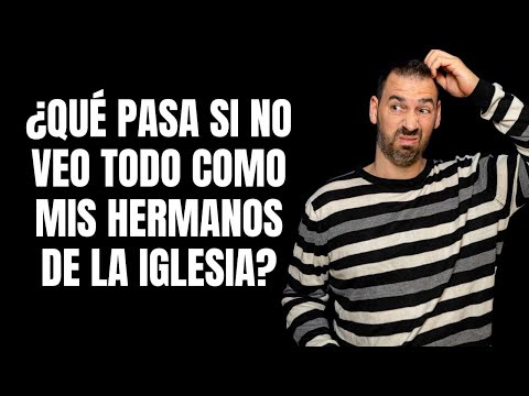 ¿Qué Pasa Si No Veo Todo Como Mis Hermanos De La Iglesia? ??