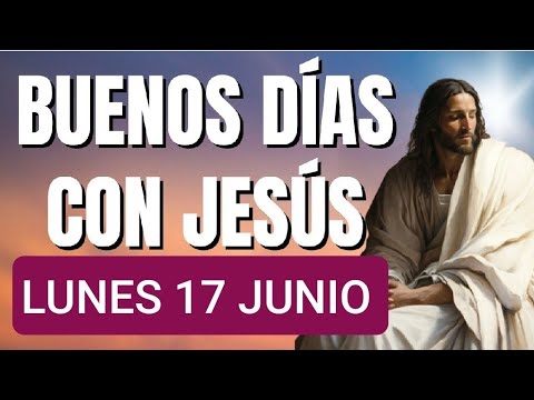 BUENOS DÍAS CON JESÚS.  LUNES 17 DE JUNIO DE 2024 .