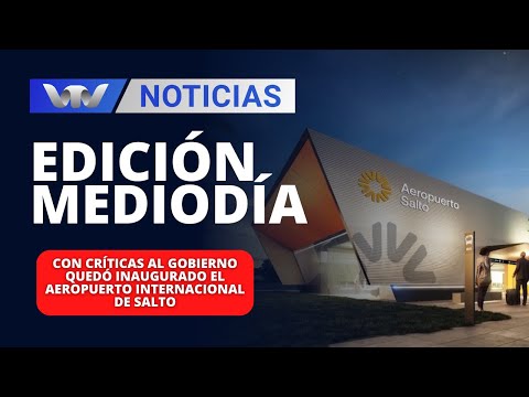 Edición Mediodía 23/02 | Críticas al gobierno quedó inaugurado el Aeropuerto Internacional de Salto