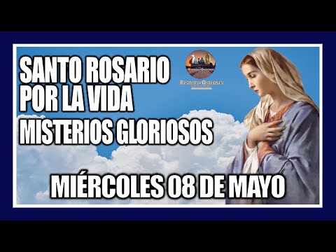 SANTO ROSARIO DE HOY: POR LA VIDA: MISTERIOS GLORIOSOS: PROVIDA - MIÉRCOLES 08 DE MAYO DE 2024.