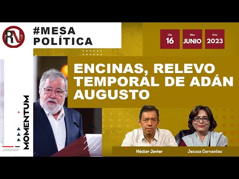 #MesaPolítica: Encinas, relevo temporal de Adán Augusto / Pandemia de autodestapes