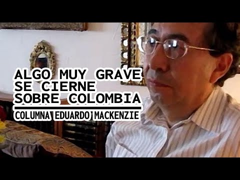 ALERTA ? ALGO MUY GRAVE SE CIERNE SOBRE COLOMBIA || Columna Eduardo Mackenzie