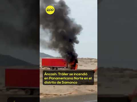 Áncash: Tráiler se incendió en plena Panamerica Norte en el distrito de Samanco. #rpp #incendio