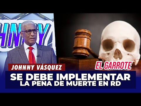 Johnny Vásquez: Si no se establece la pena de muerte, RD seguirá siendo el mismo | El Garrote