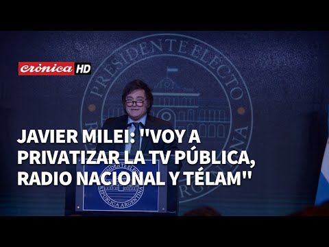 Javier Milei: Voy a privatizar la TV Pública, Radio Nacional y Télam