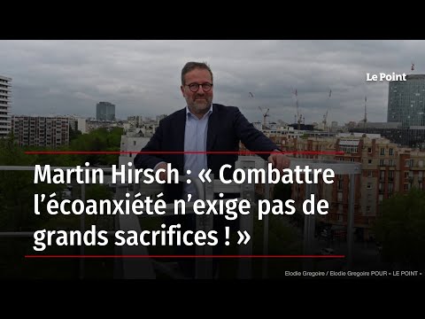 Martin Hirsch : « Combattre l’écoanxiété n’exige pas de grands sacrifices ! »