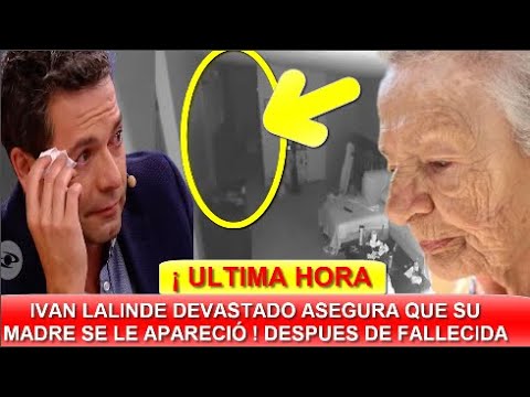 ¡ ULTIMA HORA ! MISTERIOSA APARICIÓN ! IVAN LALINDE ASEGURA QUE SU MADRE SE MANIFEESTÓ ! HOY