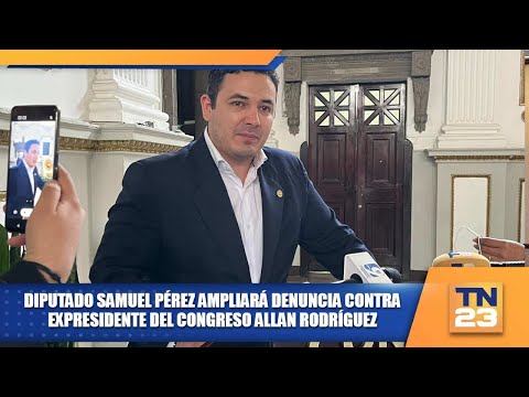 Diputado Samuel Pérez ampliará denuncia contra expresidente del Congreso Allan Rodríguez