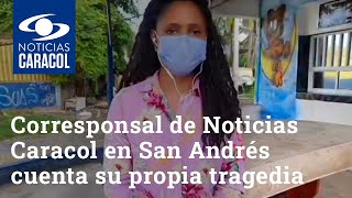 Entre el llanto, corresponsal de Noticias Caracol en San Andrés cuenta su propia tragedia