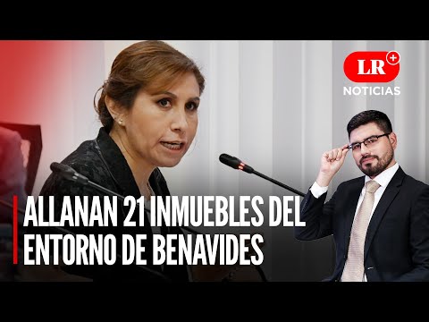 Fiscalía allana 21 inmuebles del entorno de Patricia Benavides  | LR+ Noticias