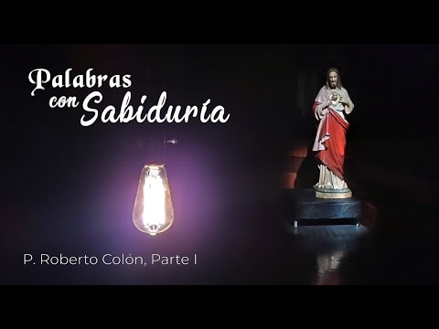 Palabras con Sabiduría - P. Roberto Colón, Parte I