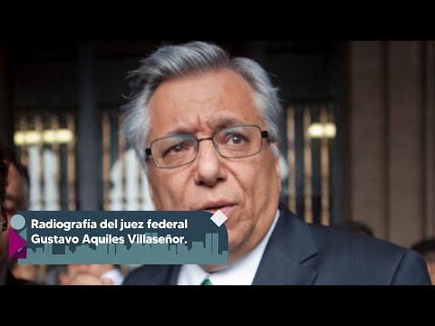 ¿Quién es el juez federal Gustavo Aquiles Villaseñor?