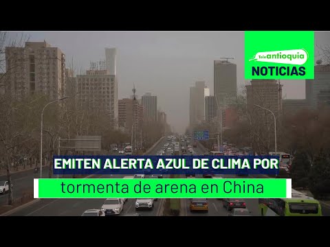 Emiten alerta azul de clima por tormenta de arena en China - Teleantioquia Noticias