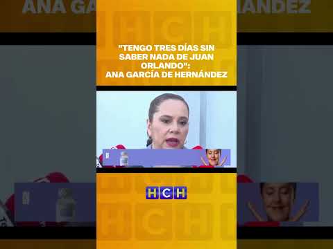 Tengo tres días sin saber nada de Juan Orlando: #AnaGarcíadeHernández