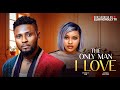 The Only Man I Love - Latestnollywood Movie 2025