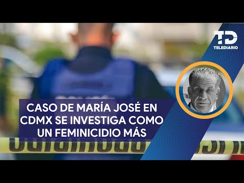 CASO DE MARÍA JOSÉ EN CDMX SE INVESTIGA COMO UN FEMINICIDIO MÁS