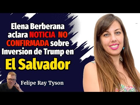 Elena Berberana aclara Noticia NO CONFIRMADA de Inversión de Trump en El Salvador