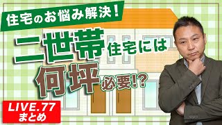 【注文住宅】住宅のお悩み解決！二世帯住宅には何坪必要！？【LIVE.77まとめ】