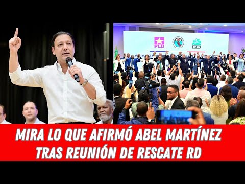 MIRA LO QUE AFIRMÓ ABEL MARTÍNEZ TRAS REUNIÓN DE RESCATE RD