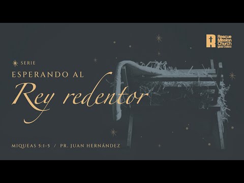 Serie Esperando al Rey redentor |  Miqueas 5:1-5  | Pr. Juan Hernández