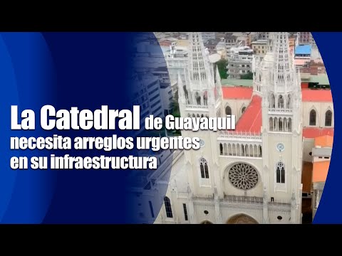 La Catedral de Guayaquil necesita arreglos urgentes en su infraestructura