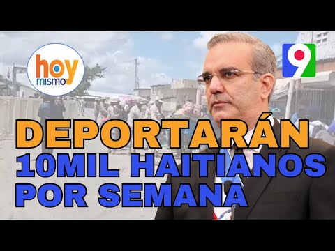 !Alerta! 10 mil haitianos por semana serán deportados dijo Abinader | Hoy Mismo