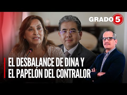 El desbalance de Dina Boluarte y el papelón del Contralor | Grado 5 con David Gómez Fernandini