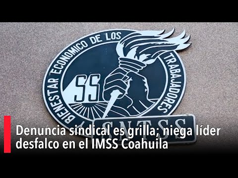 Denuncia sindical es grilla; niega li?der desfalco en el IMSS Coahuila