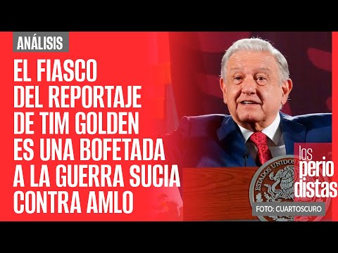 #Análisis ¬ El fiasco del reportaje de Tim Golden es una bofetada a la guerra sucia contra AMLO