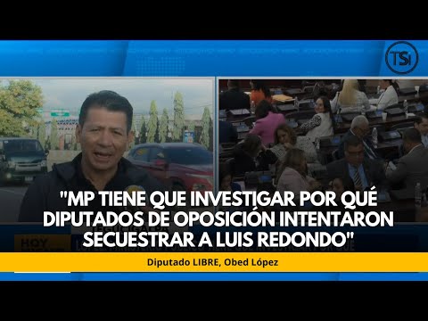 López: MP tiene que investigar por qué diputados de oposición intentaron secuestrar a Luis Redondo