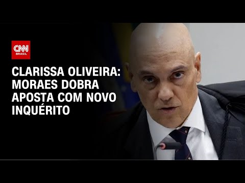 Clarissa Oliveira: Moraes dobra aposta com novo inquérito | LIVE CNN