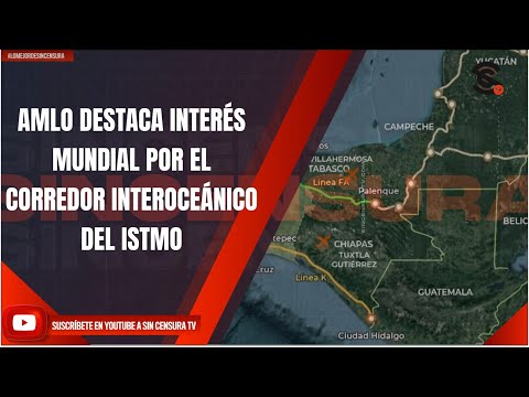 AMLO DESTACA INTERÉS MUNDIAL POR EL CORREDOR INTEROCEÁNICO DEL ISTMO