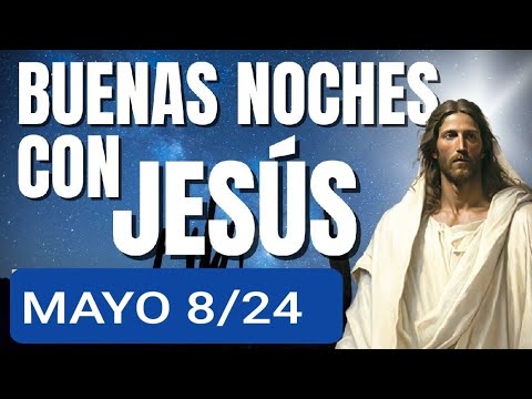 ? BUENAS NOCHES CON JESÚS.  MIÉRCOLES 8 DE MAYO 2023 ?