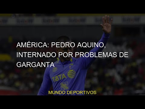 #Aquino #América #internado #Pedro #problemas #gargantaAmérica: Pedro Aquino, internado por problema