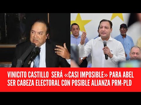 VINICITO CASTILLO  SERÁ «CASI IMPOSIBLE» PARA ?ABEL SER CABEZA ELECTORAL CON POSIBLE ALIANZA PRM-PLD