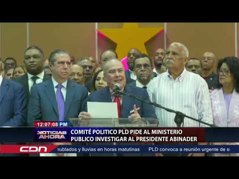 Comité Político PLD pide al Ministerio Público investigar al presidente Luis Abinader