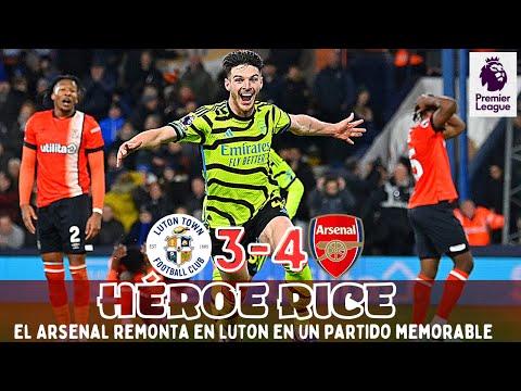 RICE DESATA LA LOCURA, EL ARSENAL GANA EN LUTON EN EL ÚLTIMO INSTANTE TRAS UN PARTIDAZO. PREMIER