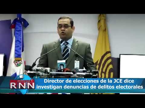 Director de elecciones de la JCE dice investigan denuncias de delitos electorales